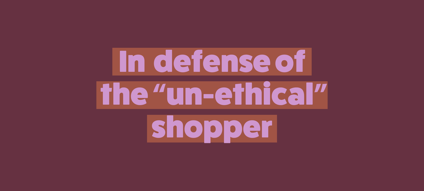 In Defense of The "Un-Ethical" Shopper